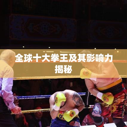 全球十大拳王及其影响力揭秘