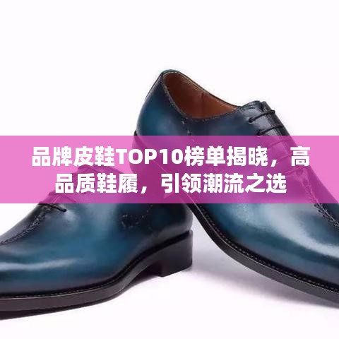 品牌皮鞋TOP10榜单揭晓，高品质鞋履，引领潮流之选