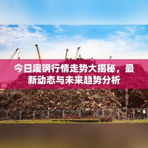 今日废钢行情走势大揭秘，最新动态与未来趋势分析
