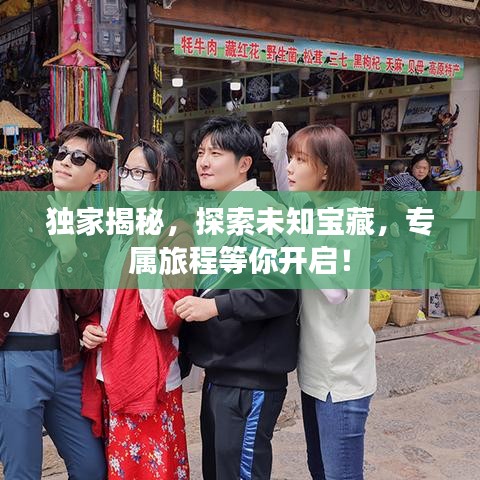 独家揭秘，探索未知宝藏，专属旅程等你开启！