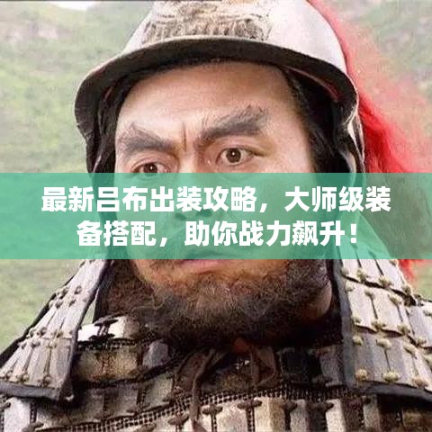 最新吕布出装攻略，大师级装备搭配，助你战力飙升！