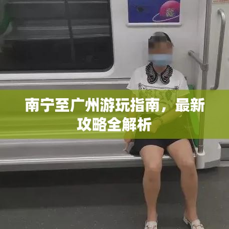 南宁至广州游玩指南，最新攻略全解析