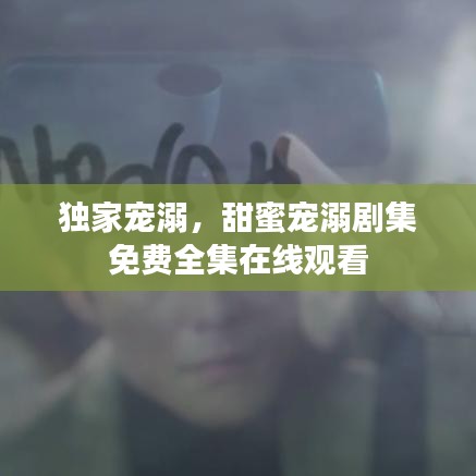独家宠溺，甜蜜宠溺剧集免费全集在线观看