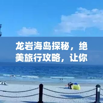 龙岩海岛探秘，绝美旅行攻略，让你畅游无限！