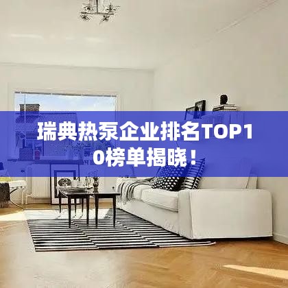 瑞典热泵企业排名TOP10榜单揭晓！