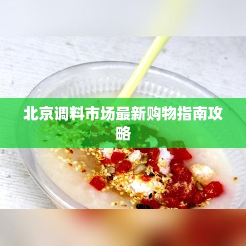 北京调料市场最新购物指南攻略