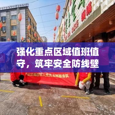 强化重点区域值班值守，筑牢安全防线壁垒，守护安全无忧！