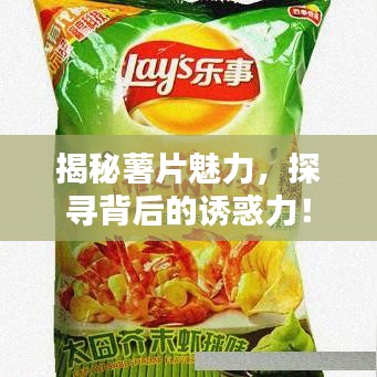 揭秘薯片魅力，探寻背后的诱惑力！