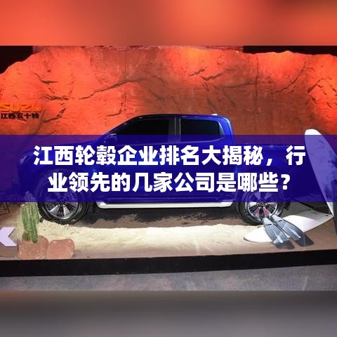 江西轮毂企业排名大揭秘，行业领先的几家公司是哪些？