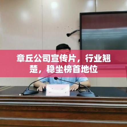 章丘公司宣传片，行业翘楚，稳坐榜首地位