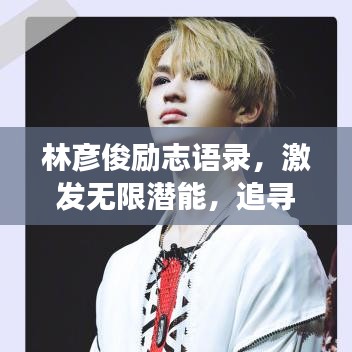 林彦俊励志语录，激发无限潜能，追寻梦想的力量之源