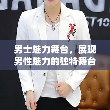 男士魅力舞台，展现男性魅力的独特舞台，精彩纷呈不容错过！