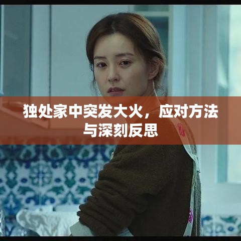 独处家中突发大火，应对方法与深刻反思
