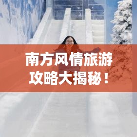 南方风情旅游攻略大揭秘！