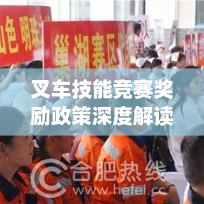 叉车技能竞赛奖励政策深度解读，最新奖励措施一网打尽！