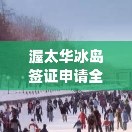 渥太华冰岛签证申请全攻略，最新指南助你畅游冰岛