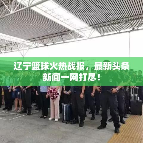 辽宁篮球火热战报，最新头条新闻一网打尽！