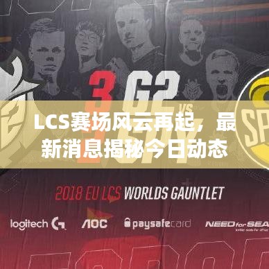 LCS赛场风云再起，最新消息揭秘今日动态