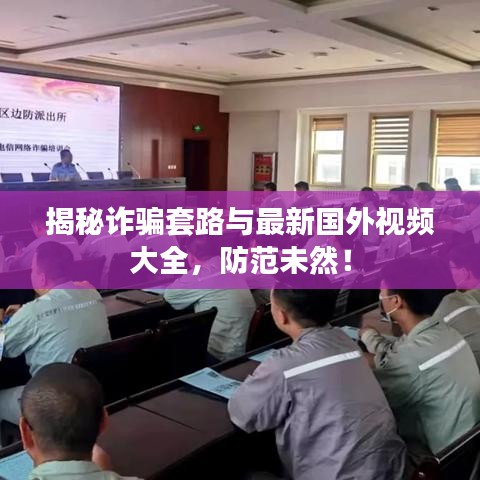 揭秘诈骗套路与最新国外视频大全，防范未然！