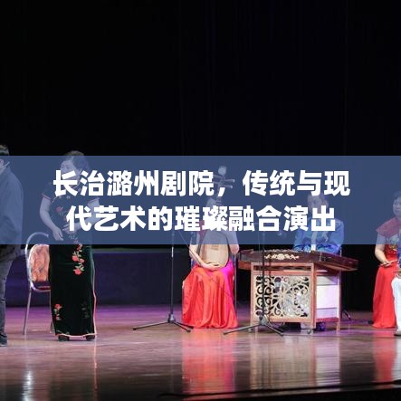 长治潞州剧院，传统与现代艺术的璀璨融合演出