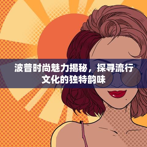 波普时尚魅力揭秘，探寻流行文化的独特韵味