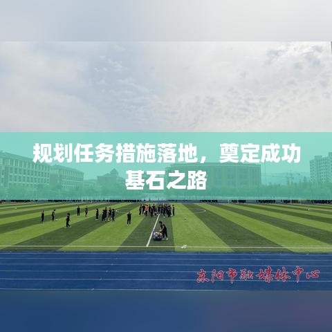 规划任务措施落地，奠定成功基石之路