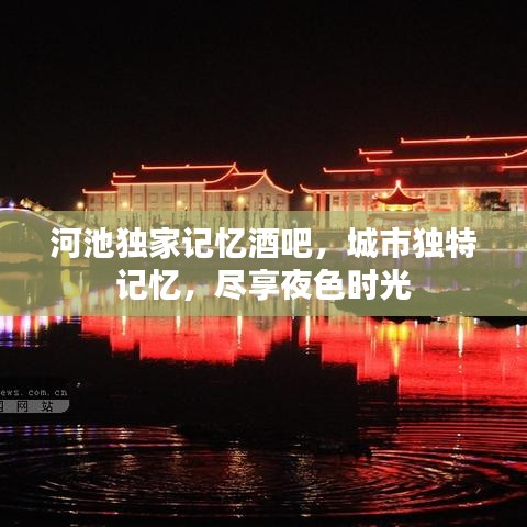 河池独家记忆酒吧，城市独特记忆，尽享夜色时光
