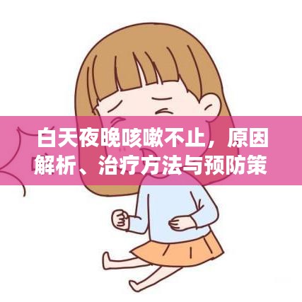 白天夜晚咳嗽不止，原因解析、治疗方法与预防策略