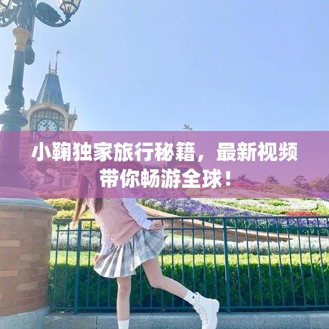 小鞠独家旅行秘籍，最新视频带你畅游全球！