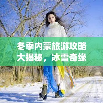 冬季内蒙旅游攻略大揭秘，冰雪奇缘，体验北国风光