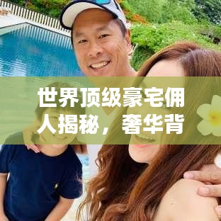 世界顶级豪宅佣人揭秘，奢华背后的服务团队排名！