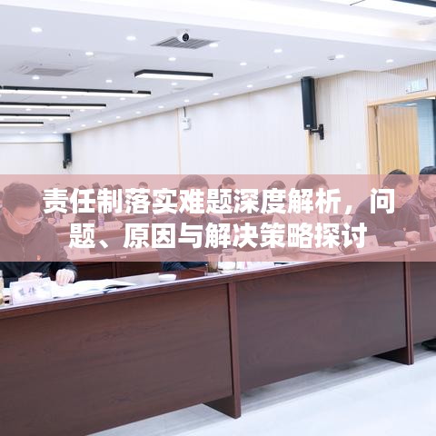 责任制落实难题深度解析，问题、原因与解决策略探讨