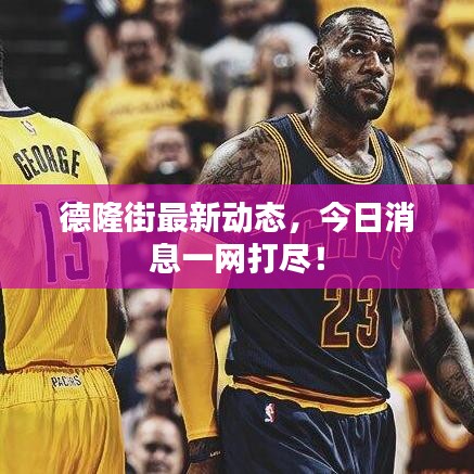 德隆街最新动态，今日消息一网打尽！