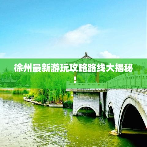 徐州最新游玩攻略路线大揭秘！