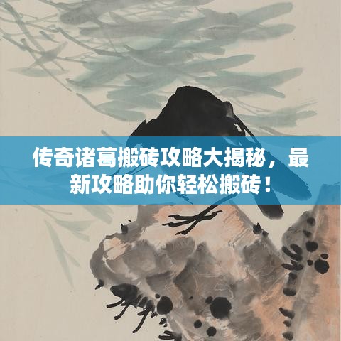 传奇诸葛搬砖攻略大揭秘，最新攻略助你轻松搬砖！