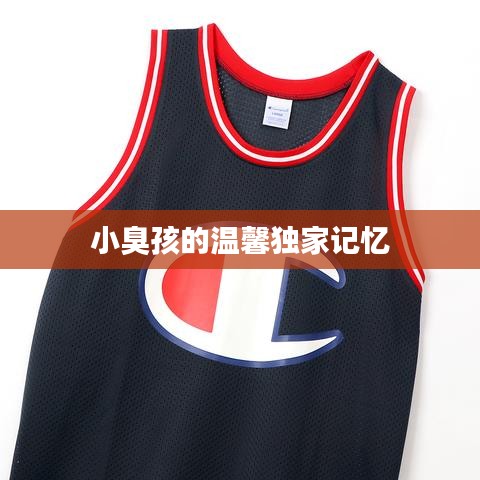 小臭孩的温馨独家记忆