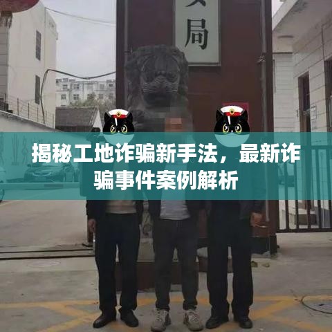 揭秘工地诈骗新手法，最新诈骗事件案例解析
