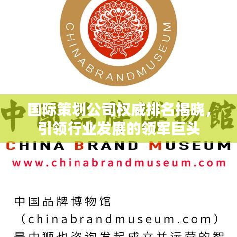 国际策划公司权威排名揭晓，引领行业发展的领军巨头