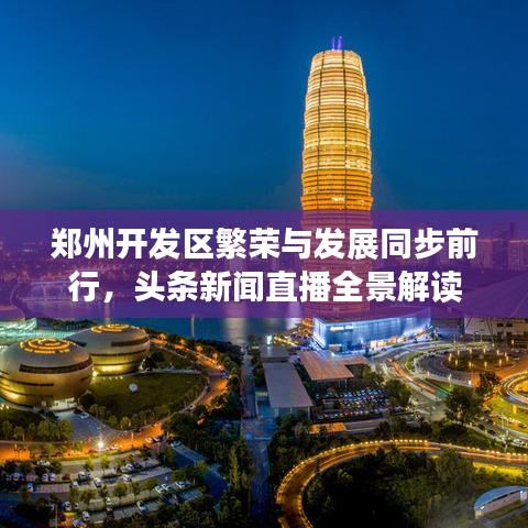 郑州开发区繁荣与发展同步前行，头条新闻直播全景解读