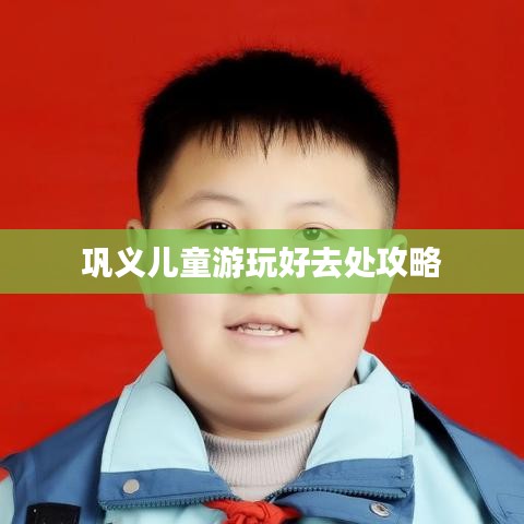 巩义儿童游玩好去处攻略