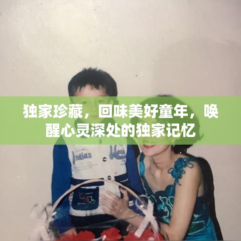 独家珍藏，回味美好童年，唤醒心灵深处的独家记忆