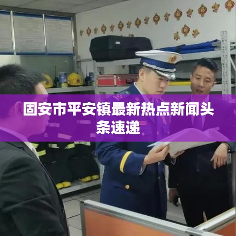 固安市平安镇最新热点新闻头条速递