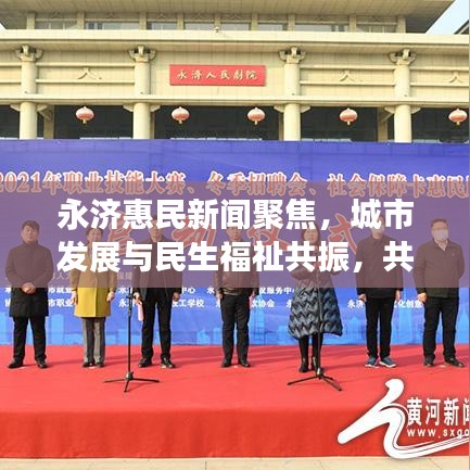 永济惠民新闻聚焦，城市发展与民生福祉共振，共创美好未来