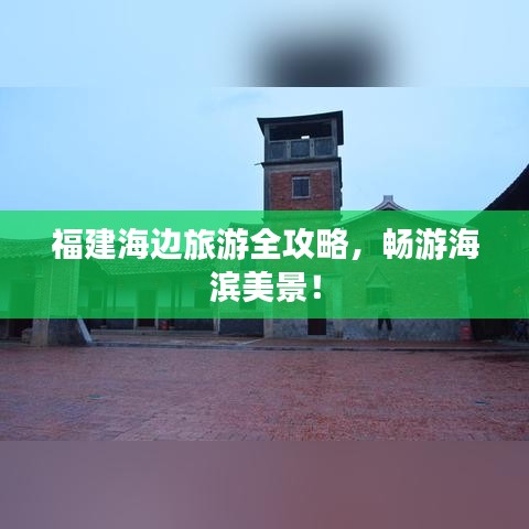 福建海边旅游全攻略，畅游海滨美景！