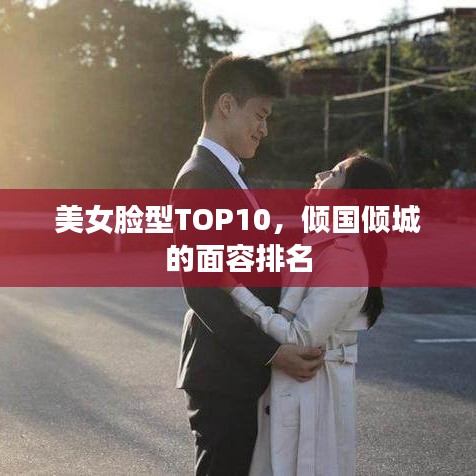 美女脸型TOP10，倾国倾城的面容排名