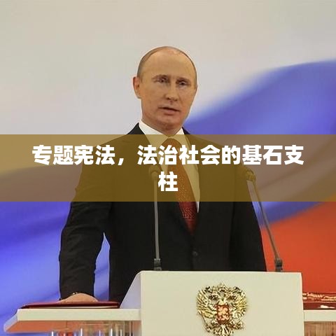 专题宪法，法治社会的基石支柱
