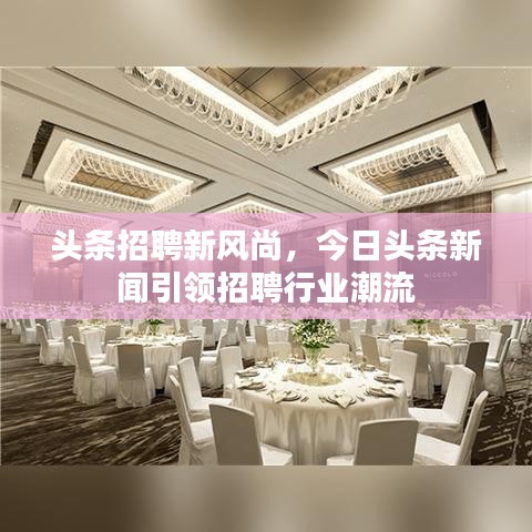 头条招聘新风尚，今日头条新闻引领招聘行业潮流