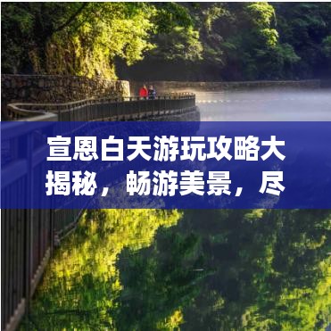 宣恩白天游玩攻略大揭秘，畅游美景，尽享绝佳体验