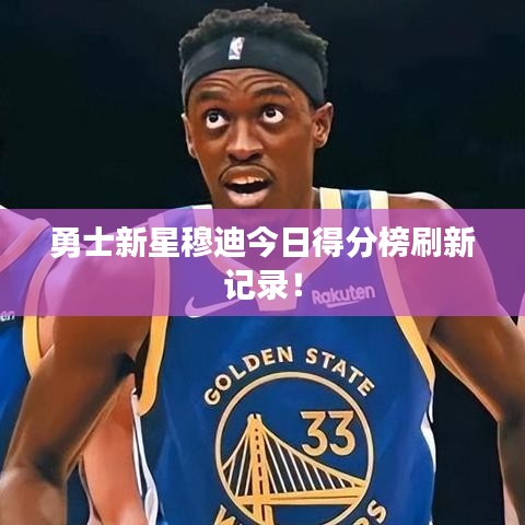 勇士新星穆迪今日得分榜刷新记录！