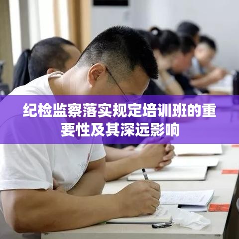 纪检监察落实规定培训班的重要性及其深远影响
